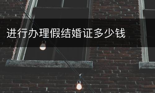 进行办理假结婚证多少钱