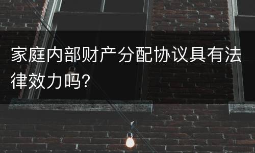 家庭内部财产分配协议具有法律效力吗？
