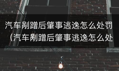 汽车剐蹭后肇事逃逸怎么处罚（汽车剐蹭后肇事逃逸怎么处罚车主）