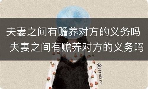 夫妻之间有赡养对方的义务吗 夫妻之间有赡养对方的义务吗知乎