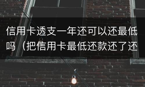 信用卡透支一年还可以还最低吗（把信用卡最低还款还了还算逾期吗）