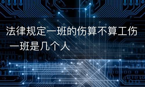 法律规定一班的伤算不算工伤 一班是几个人