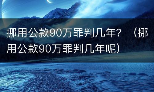 挪用公款90万罪判几年？（挪用公款90万罪判几年呢）