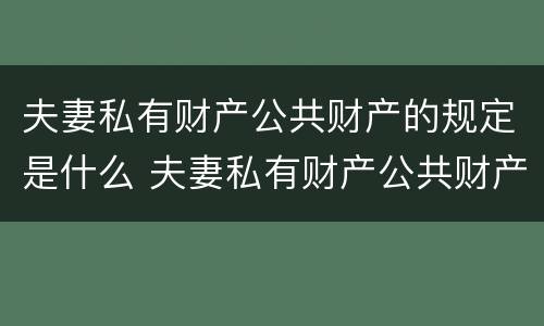 夫妻私有财产公共财产的规定是什么 夫妻私有财产公共财产的规定是什么