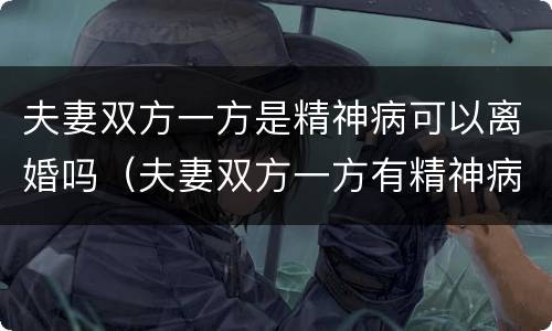 夫妻双方一方是精神病可以离婚吗（夫妻双方一方有精神病可以离婚吗）