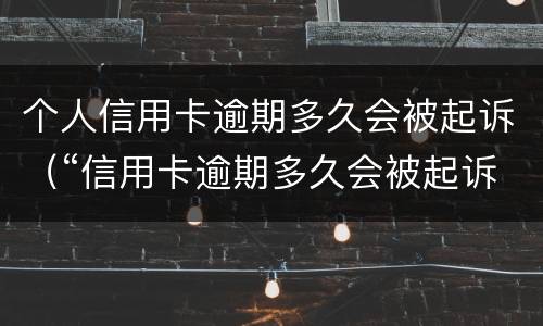 个人信用卡逾期多久会被起诉（“信用卡逾期多久会被起诉”）