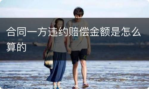合同一方违约赔偿金额是怎么算的