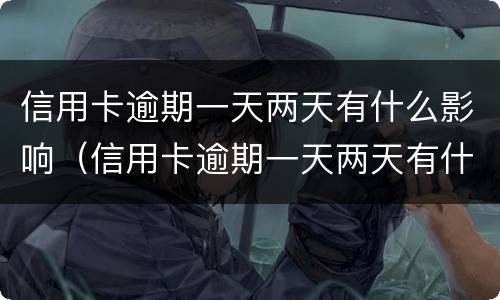 信用卡逾期一天两天有什么影响（信用卡逾期一天两天有什么影响嘛）