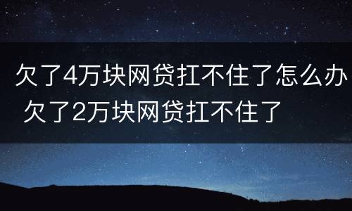欠了4万块网贷扛不住了怎么办 欠了2万块网贷扛不住了