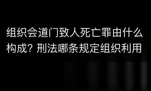 组织会道门致人死亡罪由什么构成? 刑法哪条规定组织利用会道门