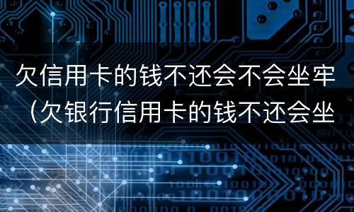 欠信用卡的钱不还会不会坐牢（欠银行信用卡的钱不还会坐牢吗）