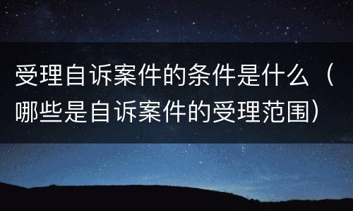 受理自诉案件的条件是什么（哪些是自诉案件的受理范围）