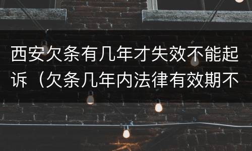 西安欠条有几年才失效不能起诉（欠条几年内法律有效期不给怎么办）
