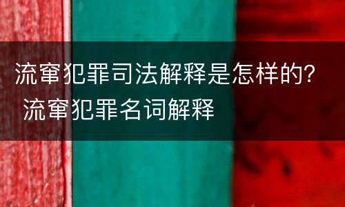 流窜犯罪司法解释是怎样的？ 流窜犯罪名词解释