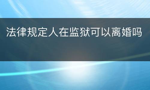法律规定人在监狱可以离婚吗