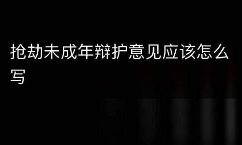 抢劫未成年辩护意见应该怎么写