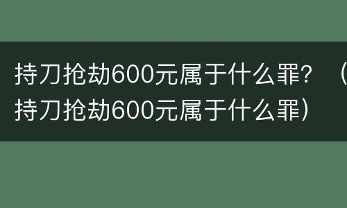 持刀抢劫600元属于什么罪？（持刀抢劫600元属于什么罪）