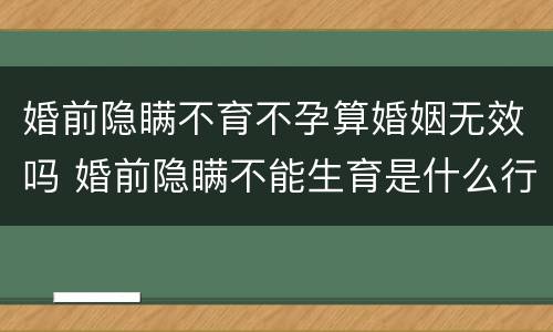 婚前隐瞒不育不孕算婚姻无效吗 婚前隐瞒不能生育是什么行为
