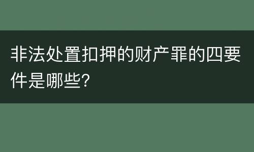 非法处置扣押的财产罪的四要件是哪些？