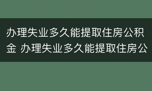 办理失业多久能提取住房公积金 办理失业多久能提取住房公积金啊