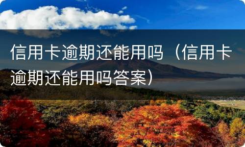 信用卡逾期还能用吗（信用卡逾期还能用吗答案）