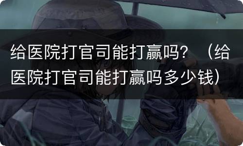 给医院打官司能打赢吗？（给医院打官司能打赢吗多少钱）