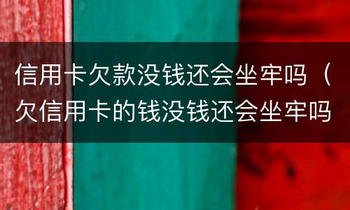 信用卡欠款没钱还会坐牢吗（欠信用卡的钱没钱还会坐牢吗）
