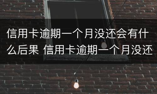 信用卡逾期一个月没还会有什么后果 信用卡逾期一个月没还会有什么后果嘛