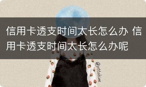 信用卡透支时间太长怎么办 信用卡透支时间太长怎么办呢