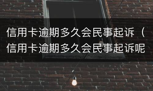 信用卡逾期多久会民事起诉（信用卡逾期多久会民事起诉呢）