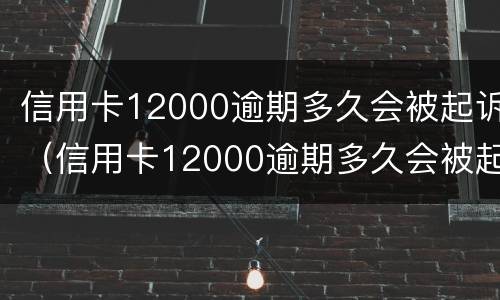 信用卡12000逾期多久会被起诉（信用卡12000逾期多久会被起诉成功）