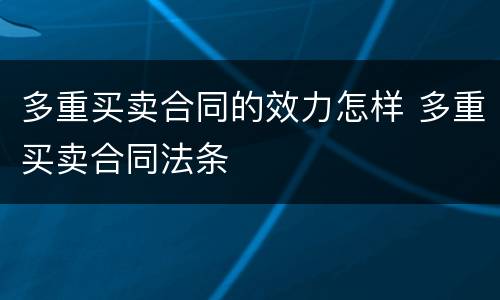 多重买卖合同的效力怎样 多重买卖合同法条