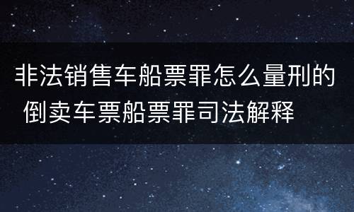 非法销售车船票罪怎么量刑的 倒卖车票船票罪司法解释