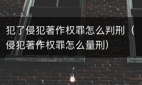 犯了侵犯著作权罪怎么判刑（侵犯著作权罪怎么量刑）