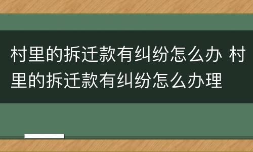 村里的拆迁款有纠纷怎么办 村里的拆迁款有纠纷怎么办理