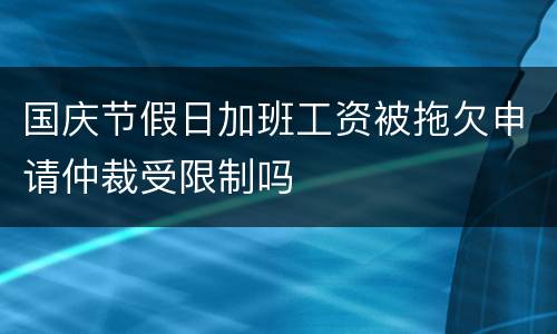国庆节假日加班工资被拖欠申请仲裁受限制吗