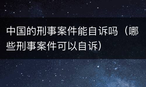 中国的刑事案件能自诉吗（哪些刑事案件可以自诉）