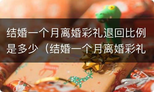 结婚一个月离婚彩礼退回比例是多少（结婚一个月离婚彩礼退回比例是多少钱）