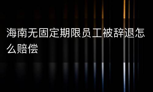 海南无固定期限员工被辞退怎么赔偿