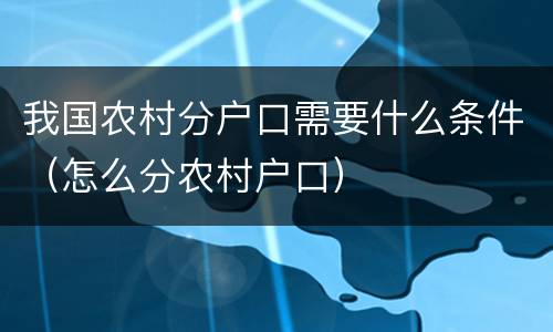 我国农村分户口需要什么条件（怎么分农村户口）