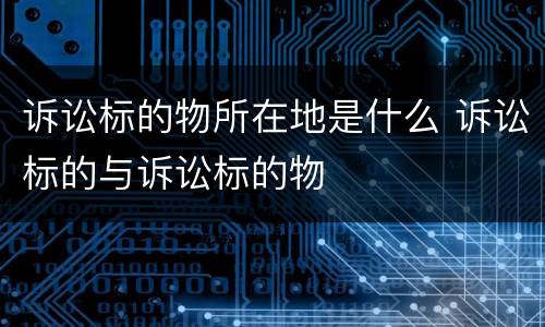 诉讼标的物所在地是什么 诉讼标的与诉讼标的物