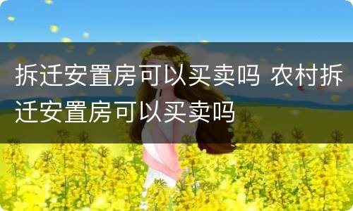 拆迁安置房可以买卖吗 农村拆迁安置房可以买卖吗