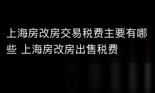 上海房改房交易税费主要有哪些 上海房改房出售税费