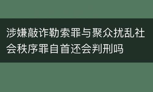 涉嫌敲诈勒索罪与聚众扰乱社会秩序罪自首还会判刑吗
