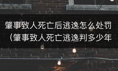 肇事致人死亡后逃逸怎么处罚（肇事致人死亡逃逸判多少年）