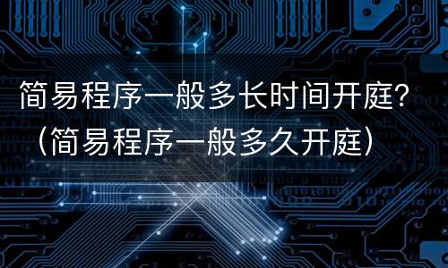 简易程序一般多长时间开庭？（简易程序一般多久开庭）