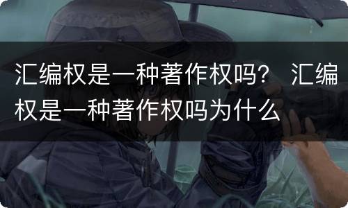 汇编权是一种著作权吗？ 汇编权是一种著作权吗为什么
