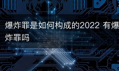 爆炸罪是如何构成的2022 有爆炸罪吗