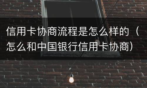 信用卡协商流程是怎么样的（怎么和中国银行信用卡协商）