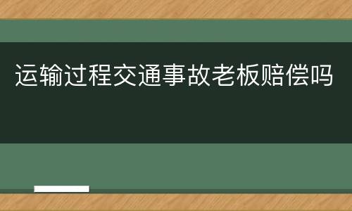 运输过程交通事故老板赔偿吗